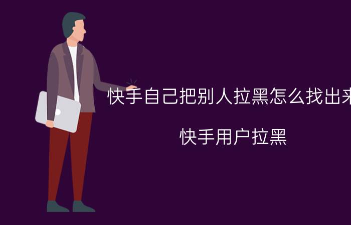 快手自己把别人拉黑怎么找出来 快手用户拉黑